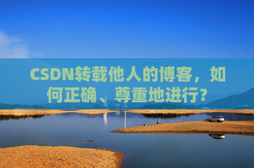 CSDN转载他人的博客，如何正确、尊重地进行？