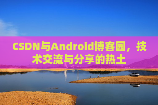CSDN与Android博客园，技术交流与分享的热土