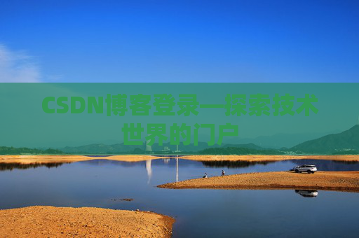 CSDN博客登录—探索技术世界的门户